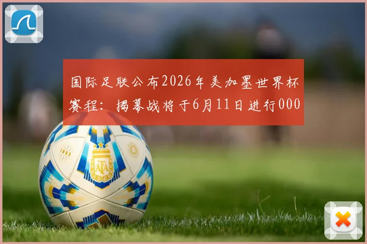 国际足联公布2026年美加墨世界杯赛程：揭幕战将于6月11日进行0000644