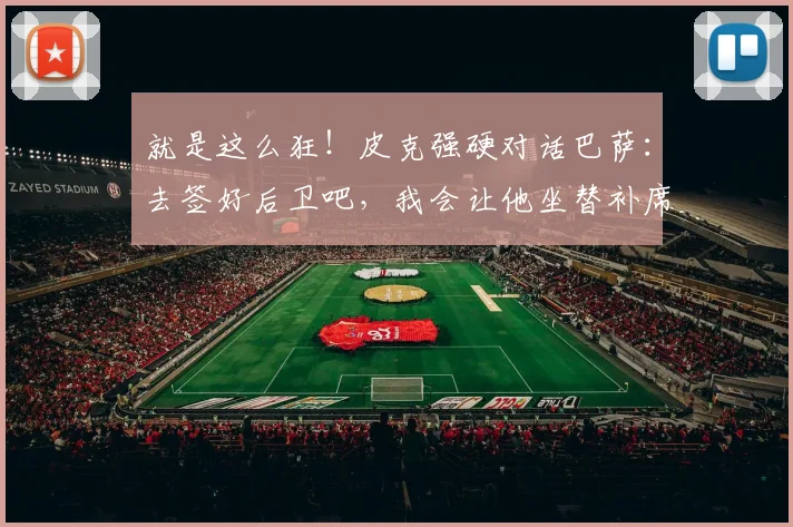 就是这么狂！皮克强硬对话巴萨：去签好后卫吧，我会让他坐替补席