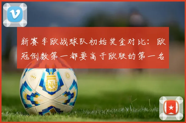 新赛季欧战球队初始奖金对比：欧冠倒数第一都要高于欧联的第一名