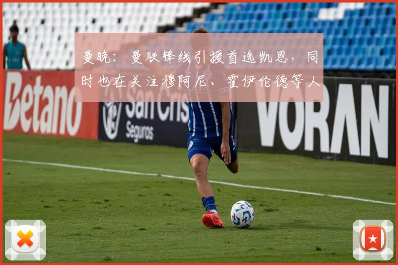 曼晚：曼联锋线引援首选凯恩，同时也在关注穆阿尼、霍伊伦德等人