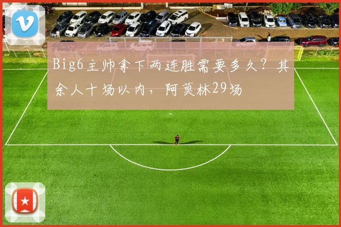 Big6主帅拿下两连胜需要多久？其余人十场以内，阿莫林29场