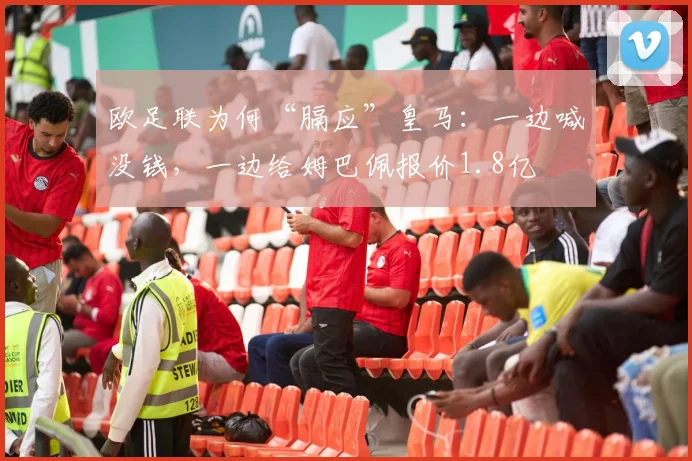 欧足联为何“膈应”皇马：一边喊没钱，一边给姆巴佩报价1.8亿