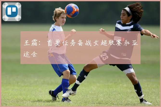 王霜：首要任务备战女超联赛和亚运会