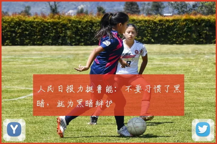 人民日报力挺鲁能：不要习惯了黑暗，就为黑暗辩护