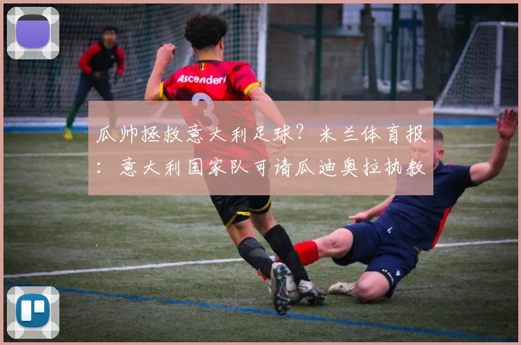 瓜帅拯救意大利足球？米兰体育报：意大利国家队可请瓜迪奥拉执教