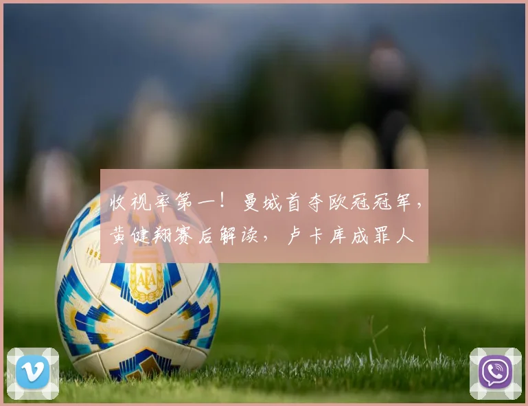 收视率第一！曼城首夺欧冠冠军，黄健翔赛后解读，卢卡库成罪人