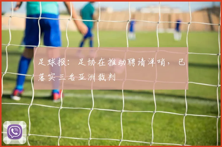 足球报：足协在推动聘请洋哨，已落实三名亚洲裁判