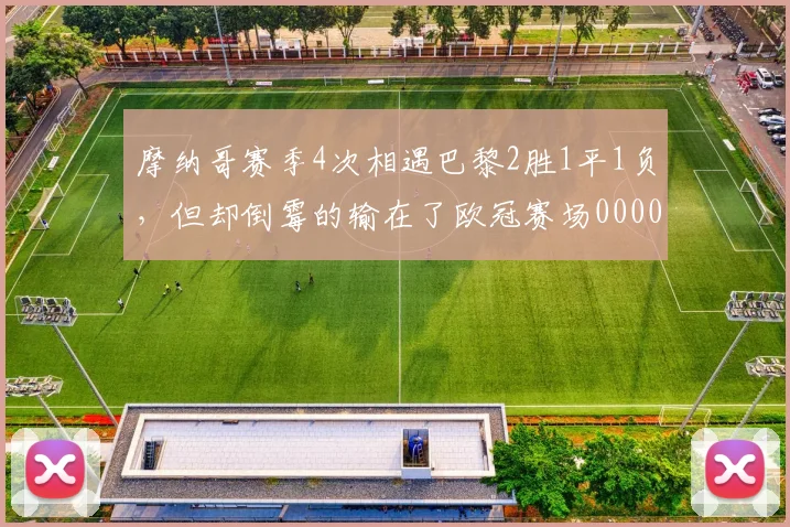 摩纳哥赛季4次相遇巴黎2胜1平1负，但却倒霉的输在了欧冠赛场0000644
