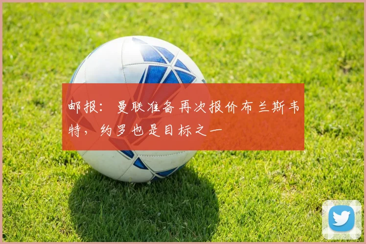 邮报：曼联准备再次报价布兰斯韦特，约罗也是目标之一