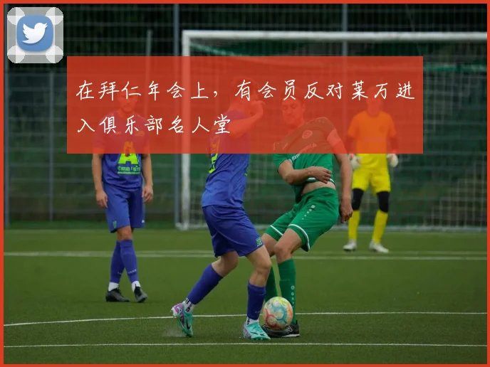 在拜仁年会上，有会员反对莱万进入俱乐部名人堂