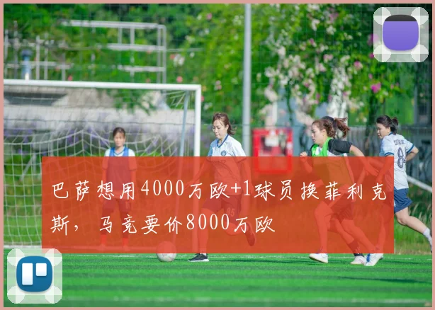 巴萨想用4000万欧+1球员换菲利克斯，马竞要价8000万欧