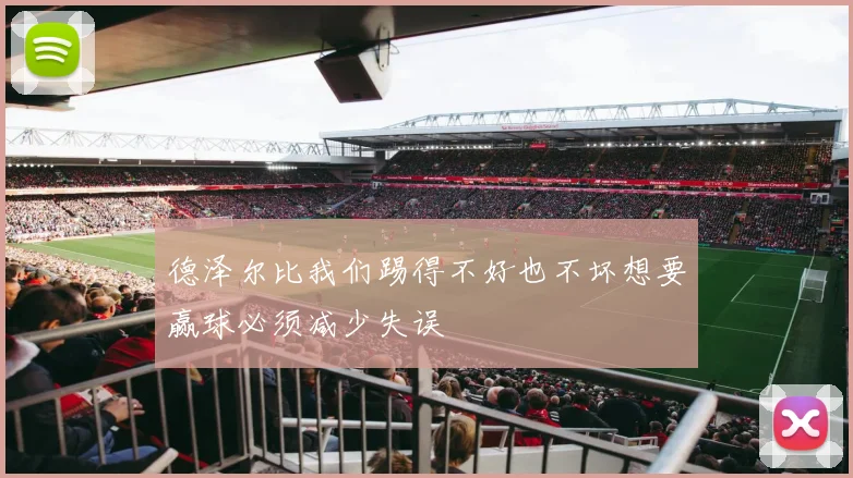 德泽尔比我们踢得不好也不坏想要赢球必须减少失误