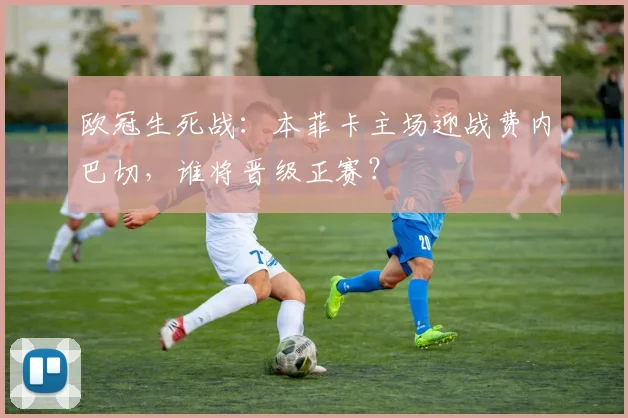 欧冠生死战：本菲卡主场迎战费内巴切，谁将晋级正赛？