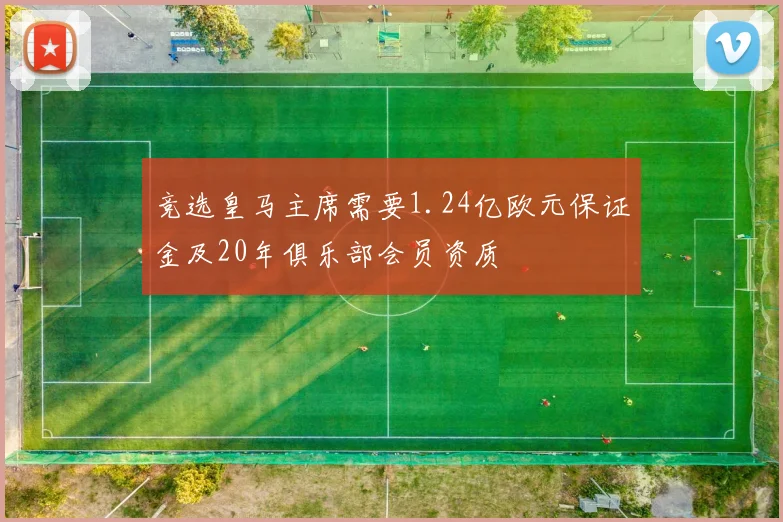 竞选皇马主席需要1.24亿欧元保证金及20年俱乐部会员资质