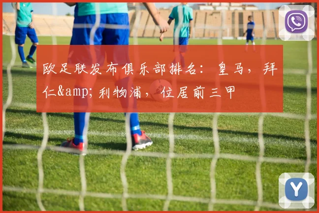 欧足联发布俱乐部排名：皇马，拜仁&利物浦，位居前三甲