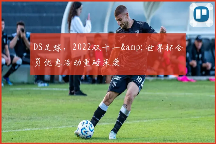 DS足球，2022双十一&世界杯会员优惠活动重磅来袭