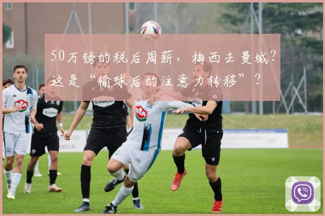 50万镑的税后周薪，梅西去曼城？这是“输球后的注意力转移”？