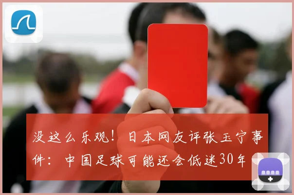 没这么乐观！日本网友评张玉宁事件：中国足球可能还会低迷30年