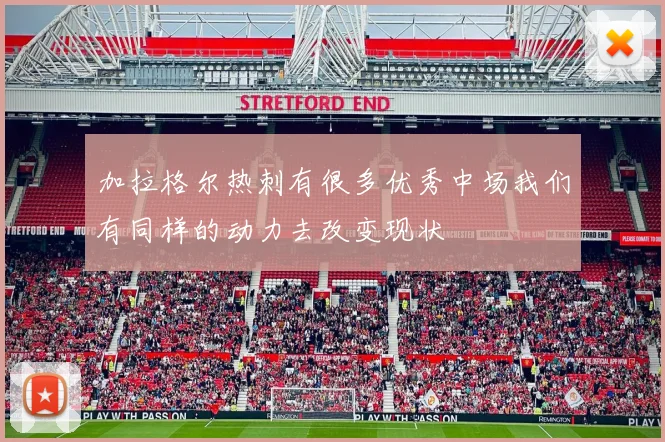 加拉格尔热刺有很多优秀中场我们有同样的动力去改变现状