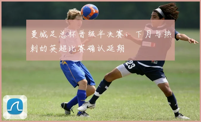 曼城足总杯晋级半决赛，下月与热刺的英超比赛确认延期