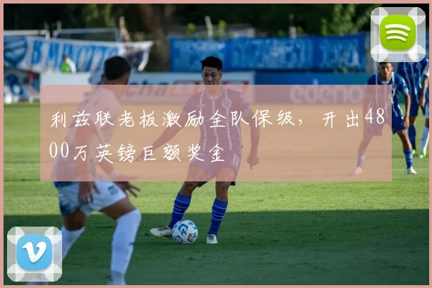 利兹联老板激励全队保级，开出4800万英镑巨额奖金