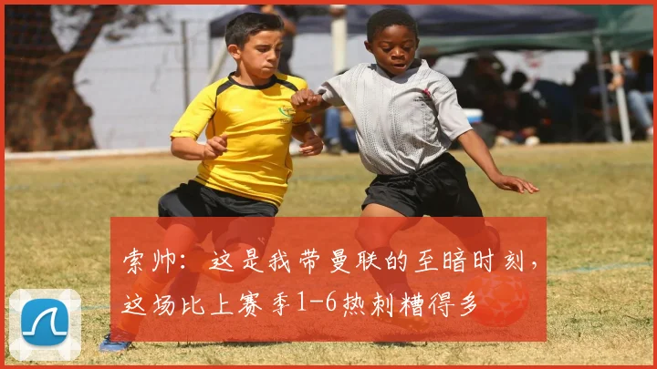 索帅：这是我带曼联的至暗时刻，这场比上赛季1-6热刺糟得多