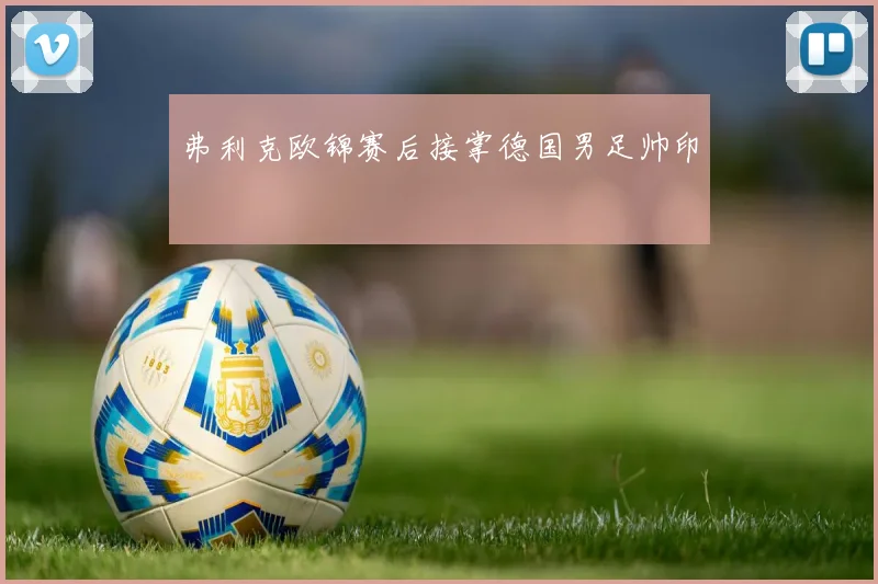弗利克欧锦赛后接掌德国男足帅印