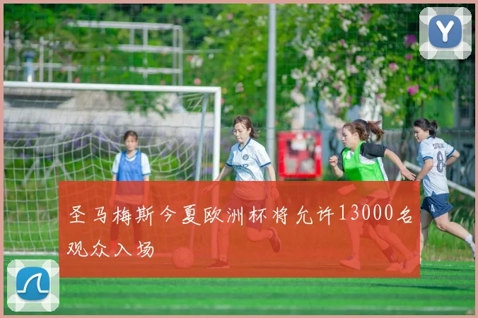圣马梅斯今夏欧洲杯将允许13000名观众入场