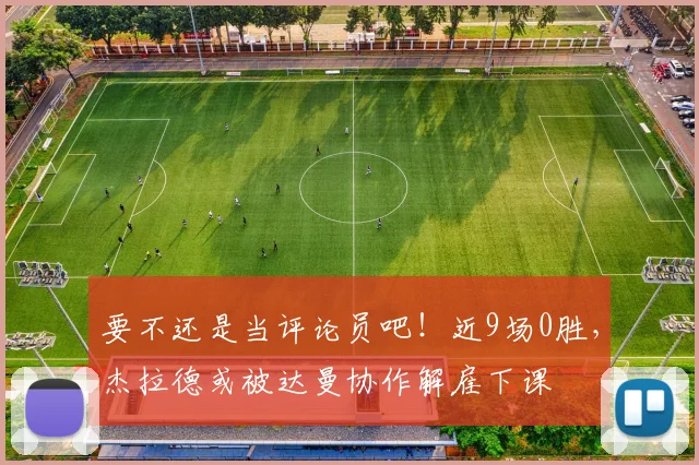 要不还是当评论员吧！近9场0胜，杰拉德或被达曼协作解雇下课