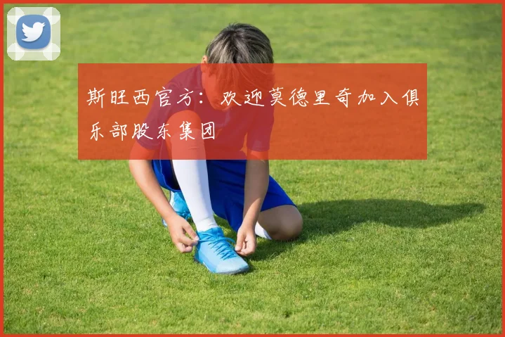 斯旺西官方：欢迎莫德里奇加入俱乐部股东集团