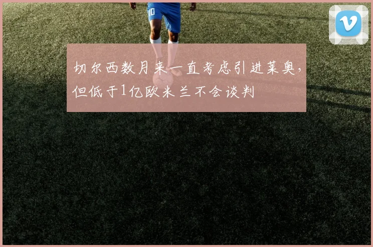 切尔西数月来一直考虑引进莱奥，但低于1亿欧米兰不会谈判