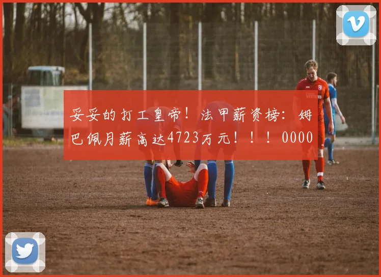 妥妥的打工皇帝！法甲薪资榜：姆巴佩月薪高达4723万元！！！0000644
