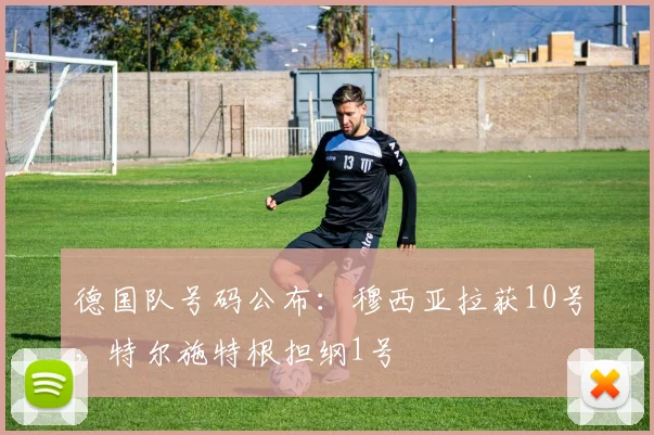 德国队号码公布：穆西亚拉获10号，特尔施特根担纲1号