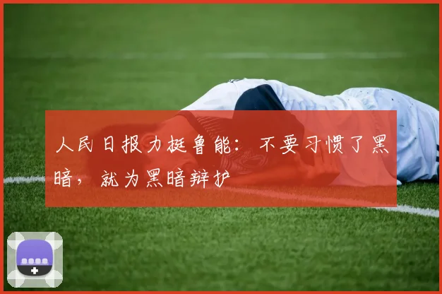 人民日报力挺鲁能：不要习惯了黑暗，就为黑暗辩护